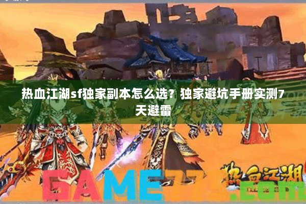 热血江湖sf独家副本怎么选?独家避坑手册实测7天避雷 热血江湖sf独家副本怎么选?独家避坑手册实测7天避雷
