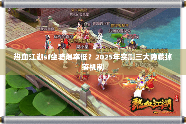 热血江湖sf坐骑爆率低?2025年实测三大隐藏掉落机制 热血江湖sf坐骑爆率低?2025年实测三大隐藏掉落机制