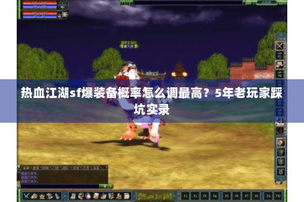 热血江湖sf爆装备概率怎么调最高？5年老玩家踩坑实录
