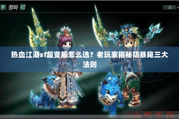 热血江湖sf超变服怎么选？老玩家揭秘防暴毙三大法则