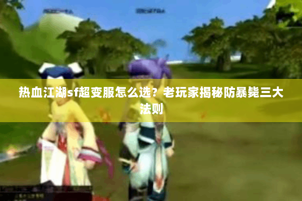 热血江湖sf超变服怎么选？老玩家揭秘防暴毙三大法则