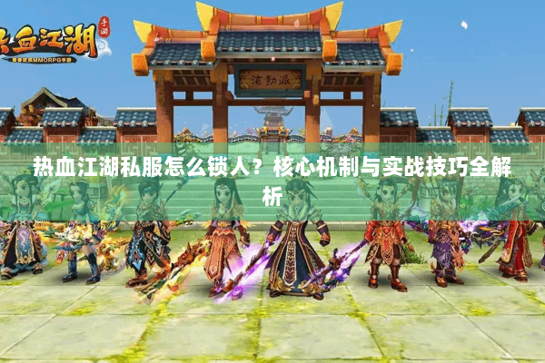 热血江湖私服怎么锁人?核心机制与实战技巧全解析 热血江湖私服怎么锁人?核心机制与实战技巧全解析