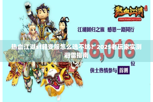 热血江湖sf轻变服怎么选不坑?2025老玩家实测避雷指南 热血江湖sf轻变服怎么选不坑?2025老玩家实测避雷指南