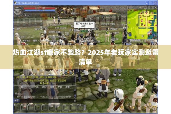 热血江湖sf哪家不跑路?2025年老玩家实测避雷清单 热血江湖sf哪家不跑路?2025年老玩家实测避雷清单