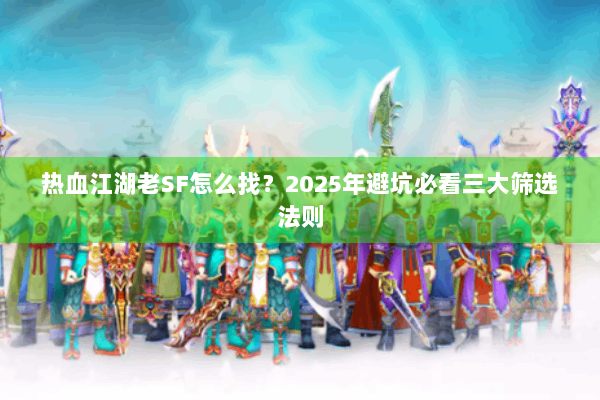 热血江湖老SF怎么找?2025年避坑必看三大筛选法则 热血江湖老SF怎么找?2025年避坑必看三大筛选法则