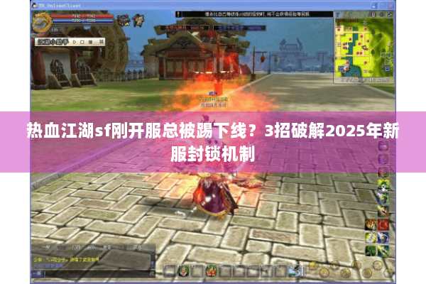 热血江湖sf刚开服总被踢下线?3招破解2025年新服封锁机制 热血江湖sf刚开服总被踢下线?3招破解2025年新服封锁机制