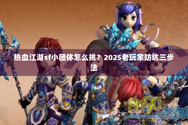 热血江湖sf小团体怎么挑?2025老玩家防坑三步法 热血江湖sf小团体怎么挑?2025老玩家防坑三步法