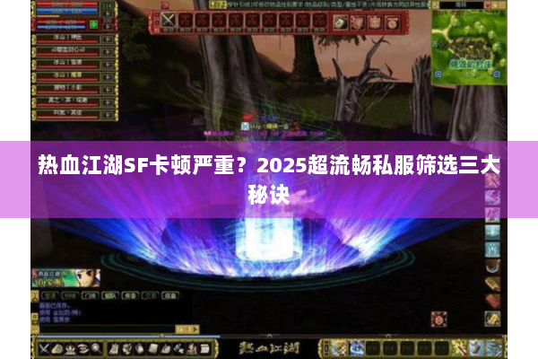 热血江湖SF卡顿严重?2025超流畅私服筛选三大秘诀 热血江湖SF卡顿严重?2025超流畅私服筛选三大秘诀