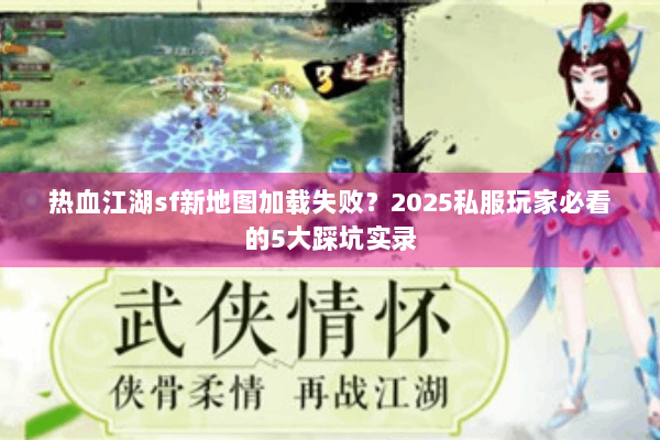 热血江湖sf新地图加载失败?2025私服玩家必看的5大踩坑实录 热血江湖sf新地图加载失败?2025私服玩家必看的5大踩坑实录