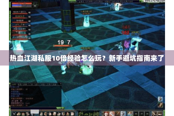 热血江湖私服10倍经验怎么玩?新手避坑指南来了 热血江湖私服10倍经验怎么玩?新手避坑指南来了