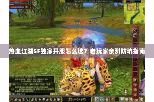 热血江湖SF独家开服怎么选？老玩家亲测防坑指南