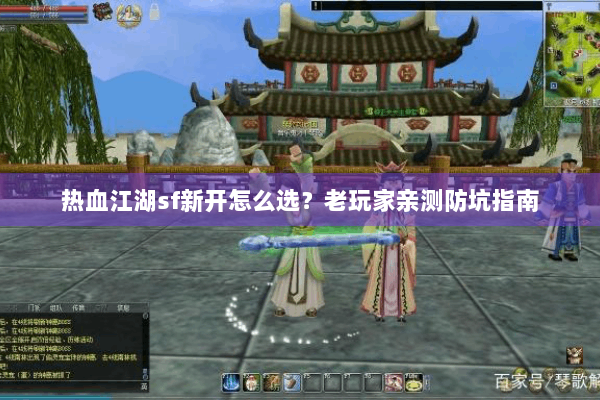 热血江湖sf新开怎么选?老玩家亲测防坑指南 热血江湖sf新开怎么选?老玩家亲测防坑指南