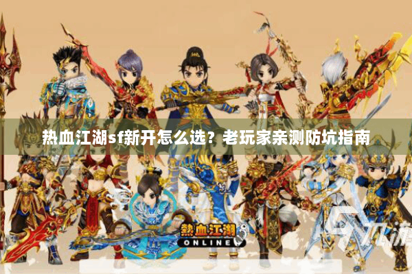 热血江湖sf新开怎么选?老玩家亲测防坑指南 热血江湖sf新开怎么选?老玩家亲测防坑指南