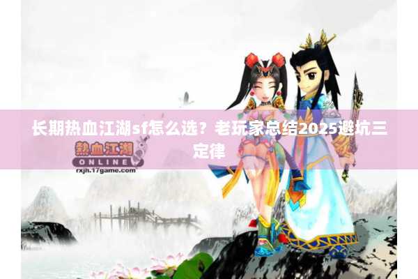 长期热血江湖sf怎么选?老玩家总结2025避坑三定律 长期热血江湖sf怎么选?老玩家总结2025避坑三定律