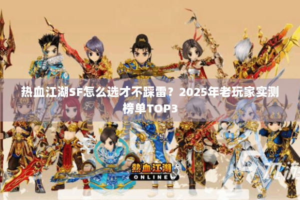 热血江湖SF怎么选才不踩雷?2025年老玩家实测榜单TOP3 热血江湖SF怎么选才不踩雷?2025年老玩家实测榜单TOP3