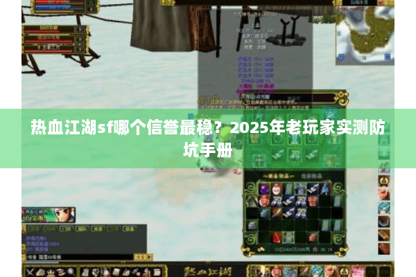 热血江湖sf哪个信誉最稳？2025年老玩家实测防坑手册