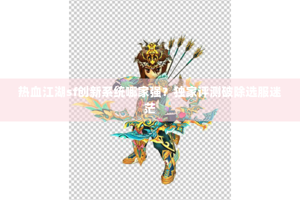 热血江湖sf创新系统哪家强？独家评测破除选服迷茫