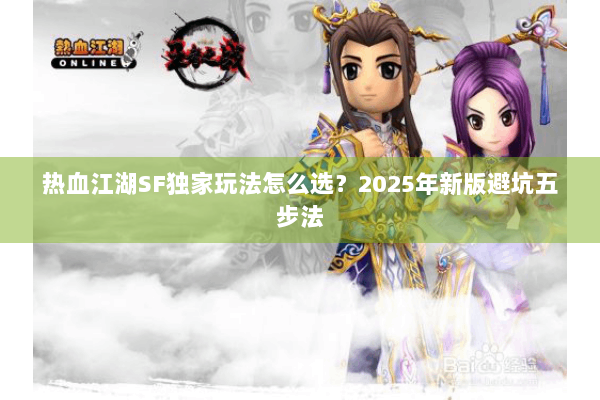 热血江湖SF独家玩法怎么选?2025年新版避坑五步法 热血江湖SF独家玩法怎么选?2025年新版避坑五步法