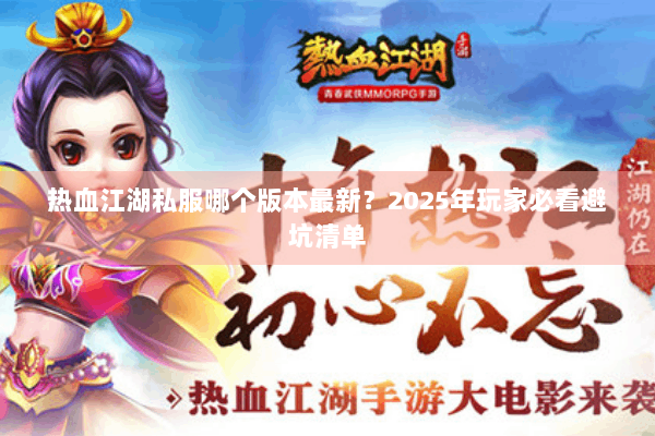 热血江湖私服哪个版本最新?2025年玩家必看避坑清单 热血江湖私服哪个版本最新?2025年玩家必看避坑清单