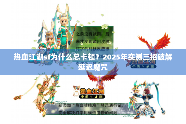 热血江湖sf为什么总卡顿?2025年实测三招破解延迟魔咒 热血江湖sf为什么总卡顿?2025年实测三招破解延迟魔咒