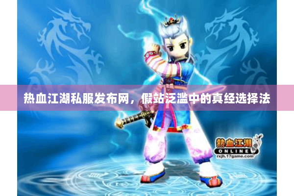 热血江湖私服发布网，假站泛滥中的真经选择法