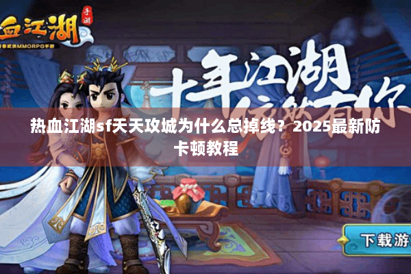 热血江湖sf天天攻城为什么总掉线？2025最新防卡顿教程