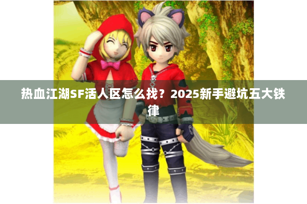 热血江湖SF活人区怎么找?2025新手避坑五大铁律 热血江湖SF活人区怎么找?2025新手避坑五大铁律