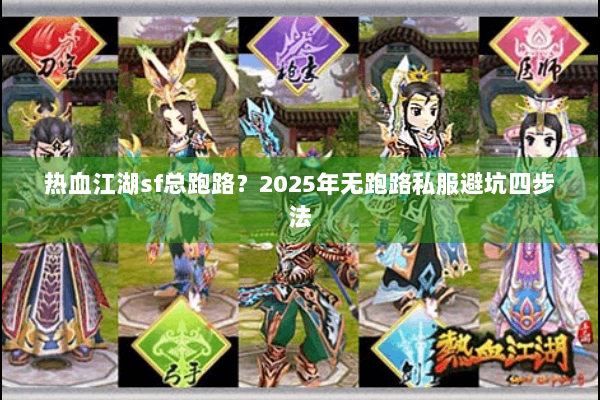 热血江湖sf总跑路?2025年无跑路私服避坑四步法 热血江湖sf总跑路?2025年无跑路私服避坑四步法
