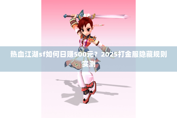 热血江湖sf如何日赚500元?2025打金服隐藏规则实测 热血江湖sf如何日赚500元?2025打金服隐藏规则实测
