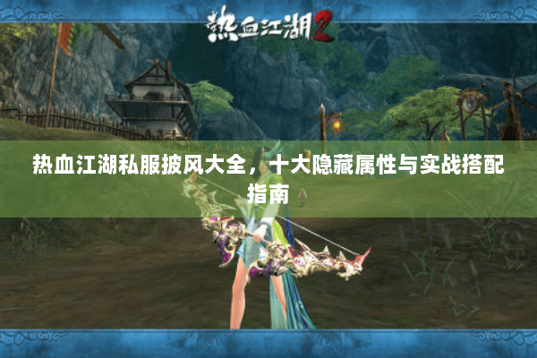 热血江湖私服披风大全，十大隐藏属性与实战搭配指南