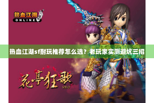 热血江湖sf耐玩推荐怎么选？老玩家实测避坑三招