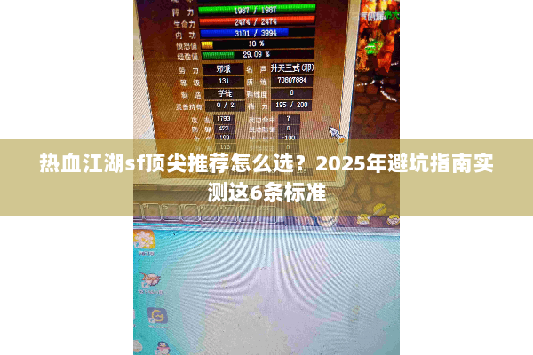 热血江湖sf顶尖推荐怎么选?2025年避坑指南实测这6条标准 热血江湖sf顶尖推荐怎么选?2025年避坑指南实测这6条标准