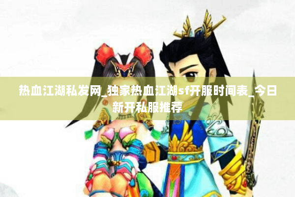 热血江湖私发网_独家热血江湖sf开服时间表_今日新开私服推荐 热血江湖私发网_独家热血江湖sf开服时间表_今日新开私服推荐