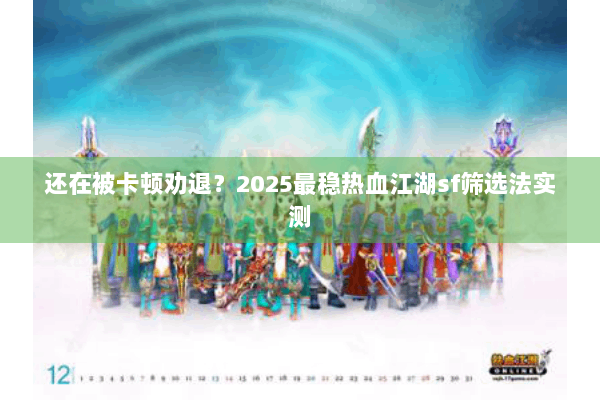 还在被卡顿劝退?2025最稳热血江湖sf筛选法实测 还在被卡顿劝退?2025最稳热血江湖sf筛选法实测