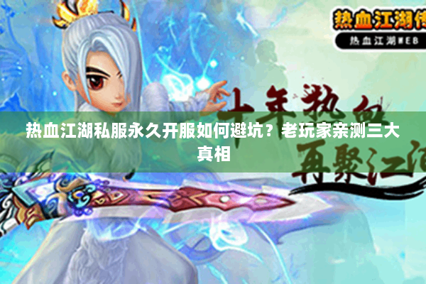热血江湖私服永久开服如何避坑?老玩家亲测三大真相 热血江湖私服永久开服如何避坑?老玩家亲测三大真相