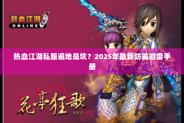 热血江湖私服遍地是坑？2025年最新防骗避雷手册