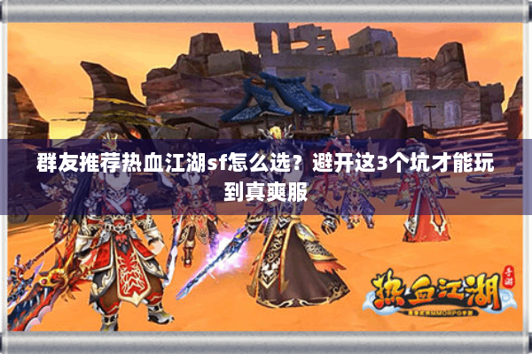 群友推荐热血江湖sf怎么选?避开这3个坑才能玩到真爽服 群友推荐热血江湖sf怎么选?避开这3个坑才能玩到真爽服