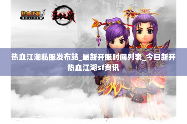 热血江湖私服发布站_最新开服时间列表_今日新开热血江湖sf资讯