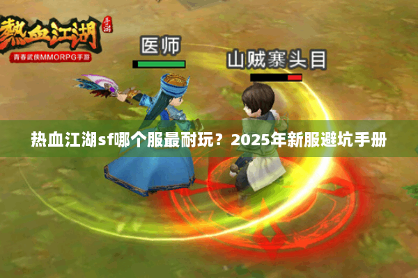 热血江湖sf哪个服最耐玩?2025年新服避坑手册 热血江湖sf哪个服最耐玩?2025年新服避坑手册