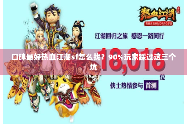 口碑最好热血江湖sf怎么找?90%玩家踩过这三个坑 口碑最好热血江湖sf怎么找?90%玩家踩过这三个坑