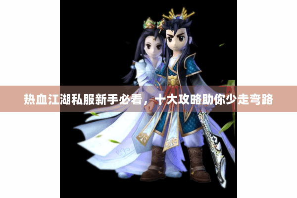 热血江湖私服新手必看，十大攻略助你少走弯路