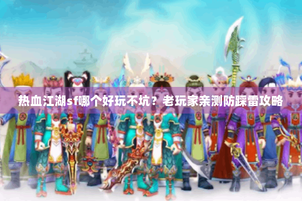 热血江湖sf哪个好玩不坑?老玩家亲测防踩雷攻略 热血江湖sf哪个好玩不坑?老玩家亲测防踩雷攻略