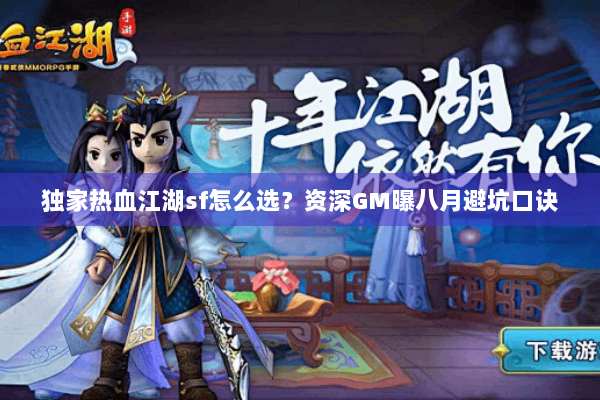 独家热血江湖sf怎么选?资深GM曝八月避坑口诀 独家热血江湖sf怎么选?资深GM曝八月避坑口诀