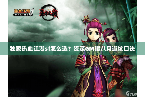 独家热血江湖sf怎么选?资深GM曝八月避坑口诀 独家热血江湖sf怎么选?资深GM曝八月避坑口诀