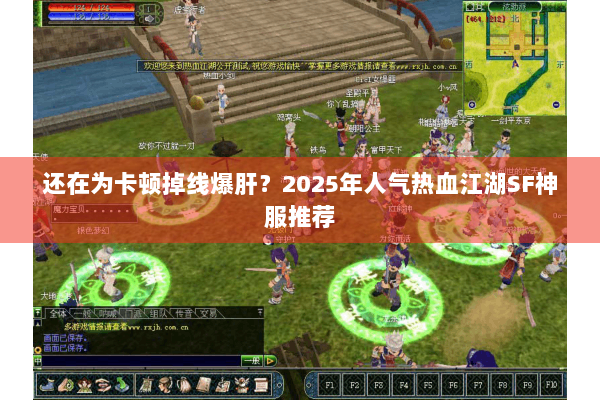 还在为卡顿掉线爆肝?2025年人气热血江湖SF神服推荐 还在为卡顿掉线爆肝?2025年人气热血江湖SF神服推荐