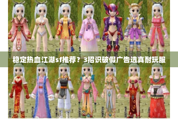 稳定热血江湖sf推荐？3招识破假广告选真耐玩服