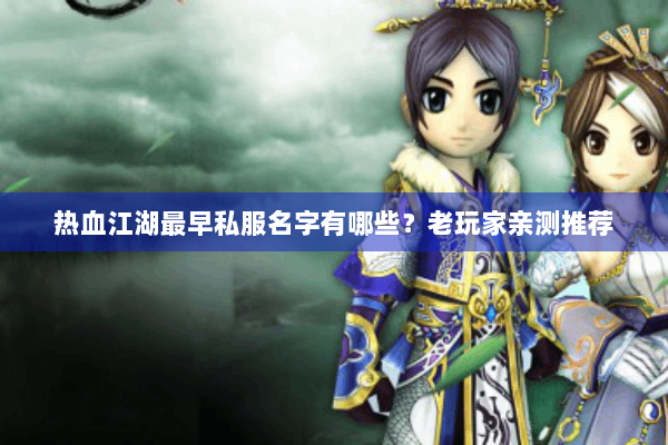 热血江湖最早私服名字有哪些?老玩家亲测推荐 热血江湖最早私服名字有哪些?老玩家亲测推荐