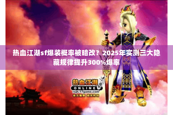 热血江湖sf爆装概率被暗改？2025年实测三大隐藏规律提升300%爆率