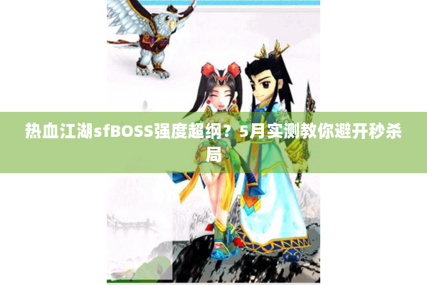 热血江湖sfBOSS强度超纲?5月实测教你避开秒杀局 热血江湖sfBOSS强度超纲?5月实测教你避开秒杀局