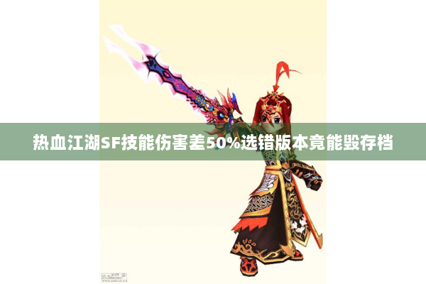 热血江湖SF技能伤害差50%选错版本竟能毁存档